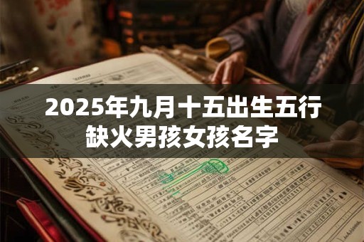 2025年九月十五出生五行缺火男孩女孩名字