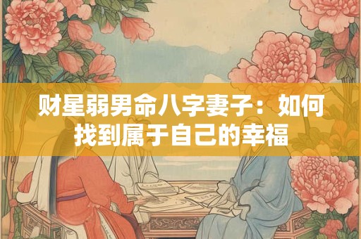 财星弱男命八字妻子：如何找到属于自己的幸福