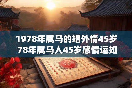1978年属马的婚外情45岁 78年属马人45岁感情运如何