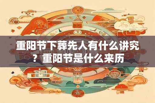 重阳节下葬先人有什么讲究？重阳节是什么来历