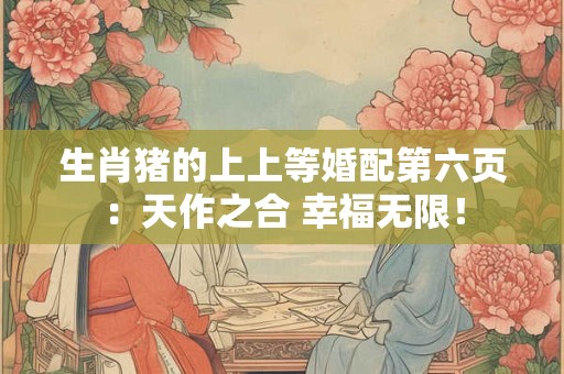 生肖猪的上上等婚配第六页：天作之合 幸福无限！