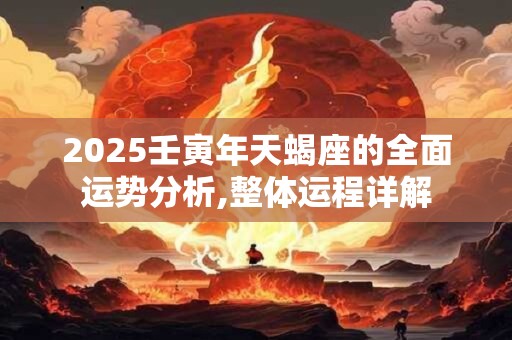 2025壬寅年天蝎座的全面运势分析,整体运程详解