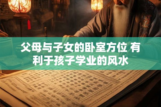 父母与子女的卧室方位 有利于孩子学业的风水