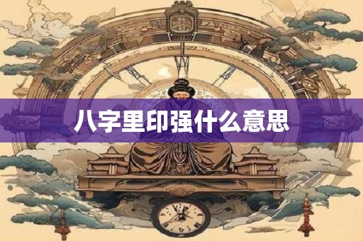 八字里印强什么意思