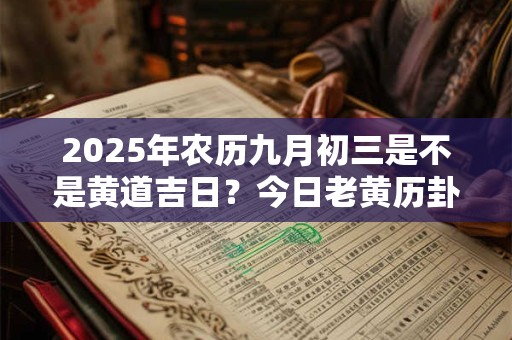 2025年农历九月初三是不是黄道吉日？今日老黄历卦象