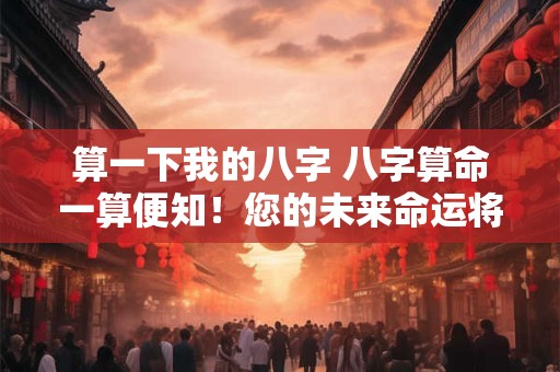 算一下我的八字 八字算命一算便知！您的未来命运将如何