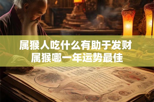 属猴人吃什么有助于发财 属猴哪一年运势最佳