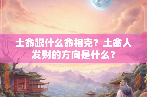 土命跟什么命相克？土命人发财的方向是什么？