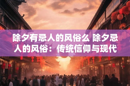除夕有忌人的风俗么 除夕忌人的风俗：传统信仰与现代生活