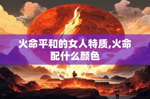 火命平和的女人特质,火命配什么颜色
