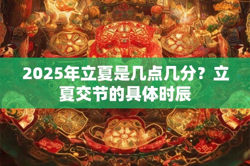 2025年立夏是几点几分？立夏交节的具体时辰