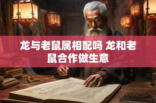 龙与老鼠属相配吗 龙和老鼠合作做生意