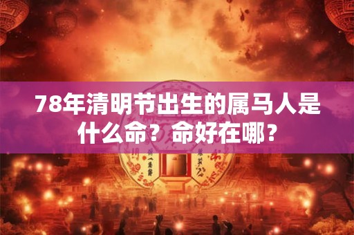 78年清明节出生的属马人是什么命？命好在哪？
