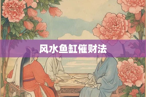 风水鱼缸催财法