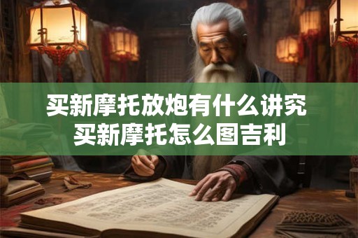 买新摩托放炮有什么讲究 买新摩托怎么图吉利