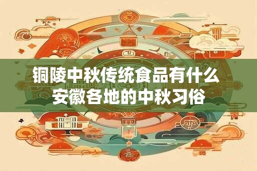 铜陵中秋传统食品有什么 安徽各地的中秋习俗