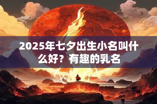 2025年七夕出生小名叫什么好？有趣的乳名