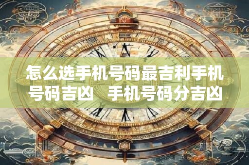 怎么选手机号码最吉利手机号码吉凶   手机号码分吉凶
