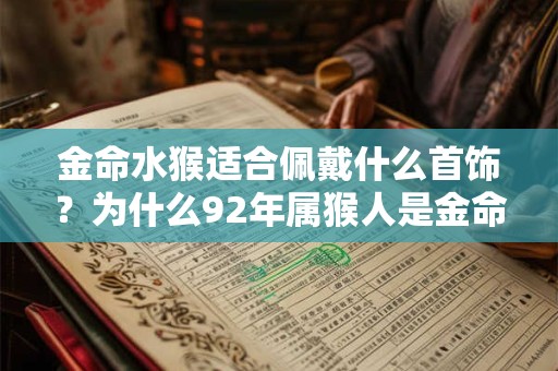 金命水猴适合佩戴什么首饰？为什么92年属猴人是金命水猴？