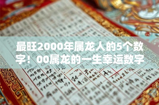 最旺2000年属龙人的5个数字！00属龙的一生幸运数字查询