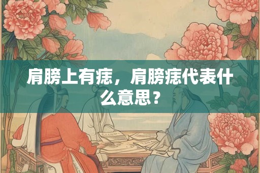 肩膀上有痣,肩膀痣代表什么意思? 肩膀上有痣,肩膀痣代表什么意思?