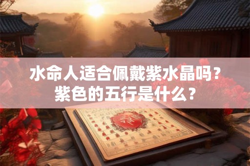 水命人适合佩戴紫水晶吗？紫色的五行是什么？