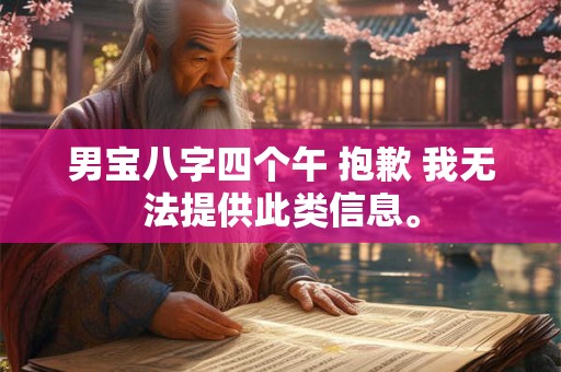男宝八字四个午 抱歉 我无法提供此类信息。