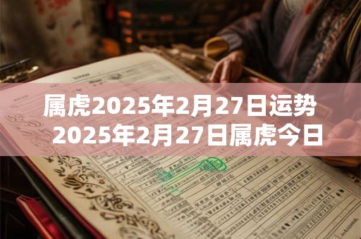 属虎2025年2月27日运势  2025年2月27日属虎今日运势