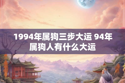 1994年属狗三步大运 94年属狗人有什么大运