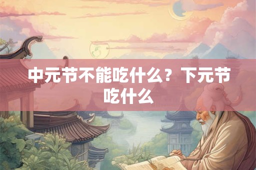 中元节不能吃什么？下元节吃什么