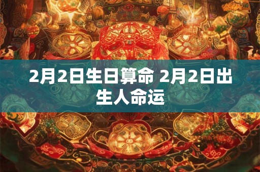 2月2日生日算命 2月2日出生人命运