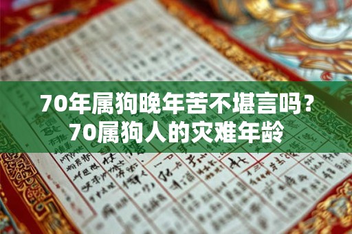 70年属狗晚年苦不堪言吗？70属狗人的灾难年龄