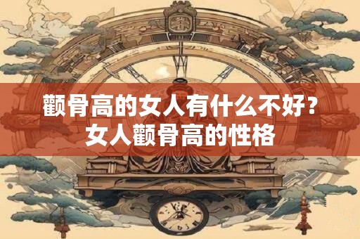 颧骨高的女人有什么不好？女人颧骨高的性格