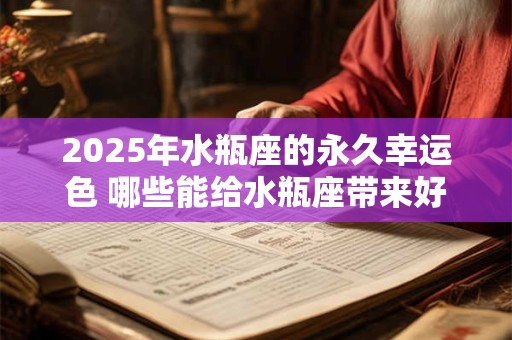 2025年水瓶座的永久幸运色 哪些能给水瓶座带来好运