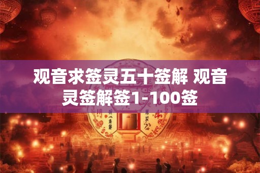 观音求签灵五十签解 观音灵签解签1-100签