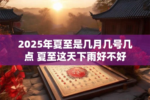 2025年夏至是几月几号几点 夏至这天下雨好不好