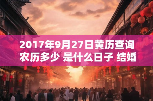 2017年9月27日黄历查询 农历多少 是什么日子 结婚吉时