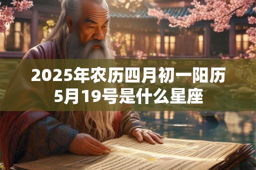 2026年农历四月初一阳历5月19号是什么星座 2026年农历四月初一阳历5月19号是什么星座