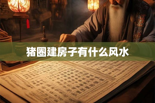 猪圈建房子有什么风水