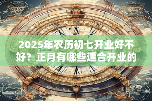 2026年农历初七开业好不好？正月有哪些适合开业的吉日？