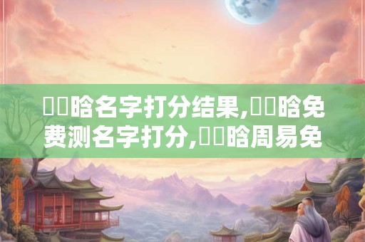 趙藝晗名字打分结果,趙藝晗免费测名字打分,趙藝晗周易免费测名字打分