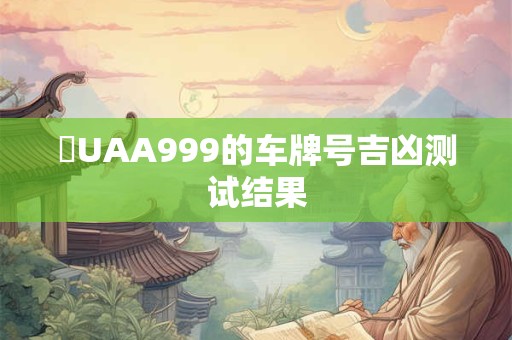 魯UAA999的车牌号吉凶测试结果