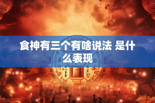 食神有三个有啥说法 是什么表现
