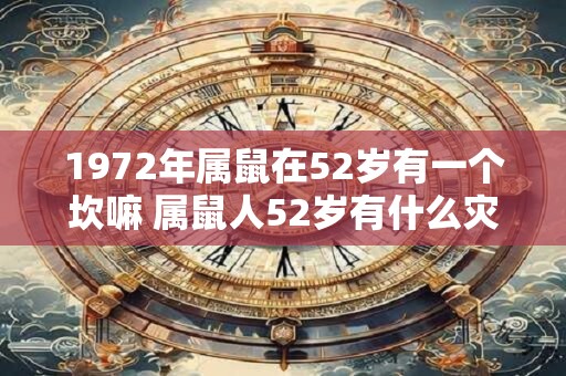 1972年属鼠在52岁有一个坎嘛 属鼠人52岁有什么灾