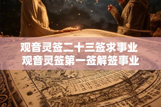 观音灵签二十三签求事业 观音灵签第一签解签事业