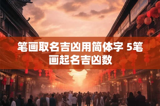 笔画取名吉凶用简体字 5笔画起名吉凶数