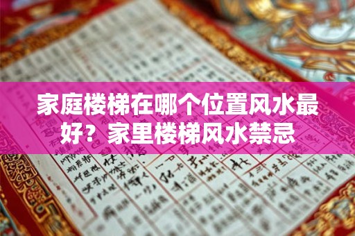 家庭楼梯在哪个位置风水最好？家里楼梯风水禁忌
