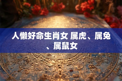 人懒好命生肖女 属虎、属兔、属鼠女