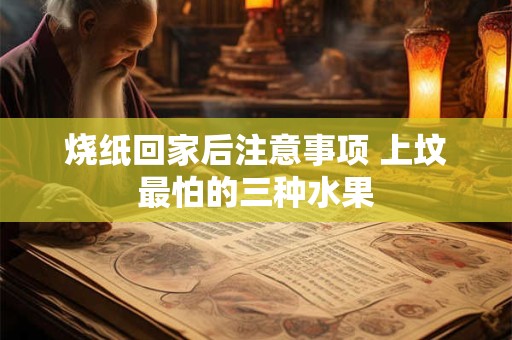 烧纸回家后注意事项 上坟最怕的三种水果