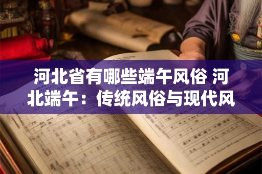 河北省有哪些端午风俗 河北端午：传统风俗与现代风貌的交融